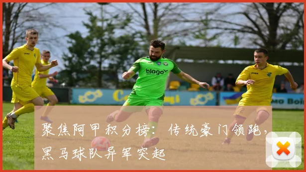 聚焦阿甲积分榜：传统豪门领跑，黑马球队异军突起