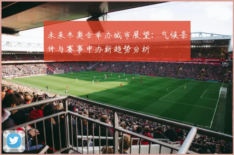 未来冬奥会举办城市展望：气候条件与赛事申办新趋势分析