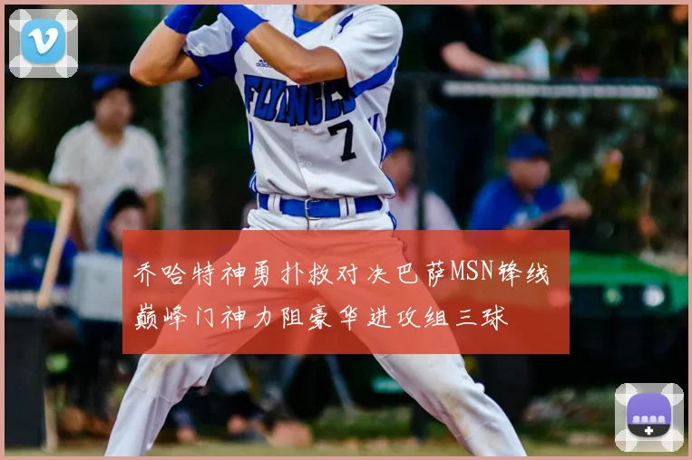 乔哈特神勇扑救对决巴萨MSN锋线 巅峰门神力阻豪华进攻组三球