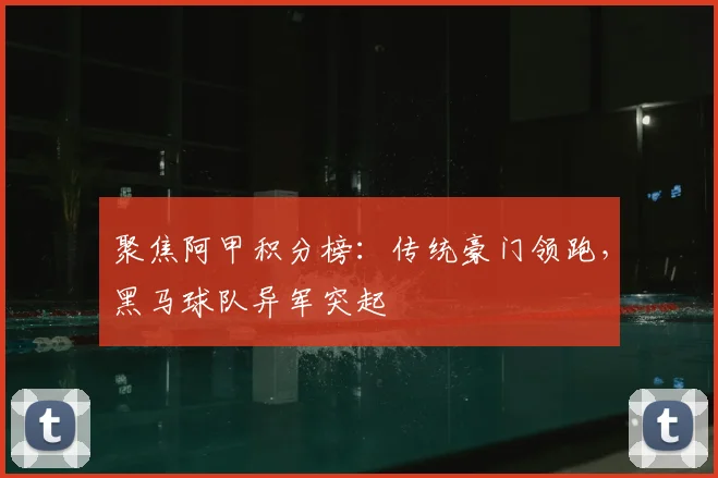 聚焦阿甲积分榜：传统豪门领跑，黑马球队异军突起