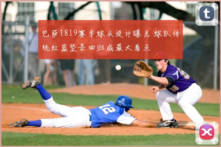 巴萨1819赛季球衣设计曝光 球队传统红蓝竖条回归成最大看点