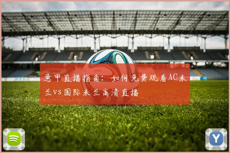 意甲直播指南：如何免费观看AC米兰vs国际米兰高清直播