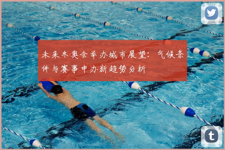 未来冬奥会举办城市展望：气候条件与赛事申办新趋势分析