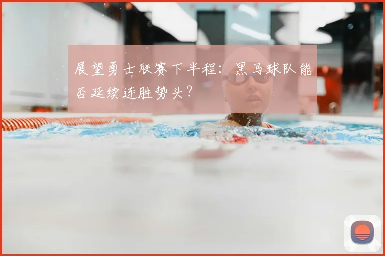 展望勇士联赛下半程：黑马球队能否延续连胜势头？